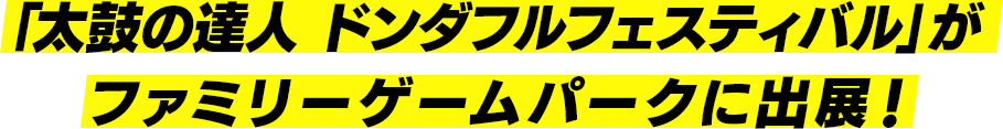 「太鼓の達人 ドンダフルフェスティバル」がファミリーゲームパークに出展！