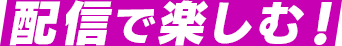 配信で楽しむ